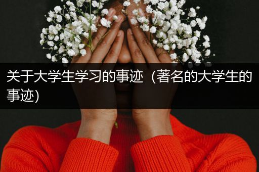 关于大学生学习的事迹（著名的大学生的事迹）