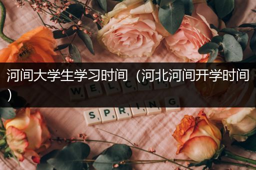河间大学生学习时间（河北河间开学时间）