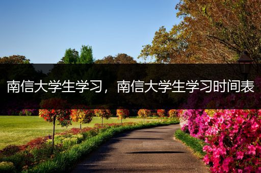 南信大学生学习，南信大学生学习时间表