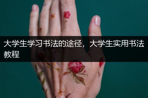 大学生学习书法的途径，大学生实用书法教程