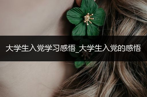 大学生入党学习感悟_大学生入党的感悟