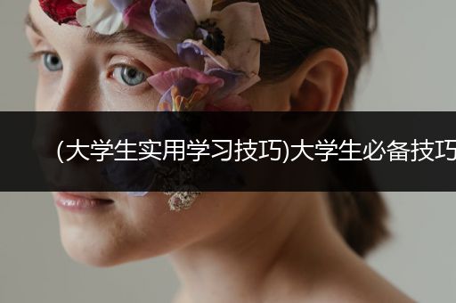 （大学生实用学习技巧)大学生必备技巧