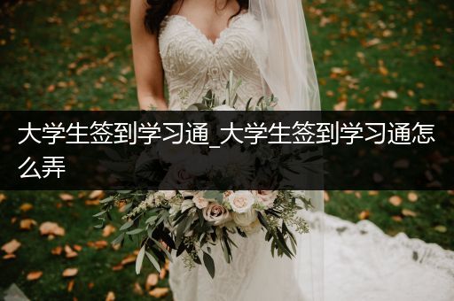 大学生签到学习通_大学生签到学习通怎么弄