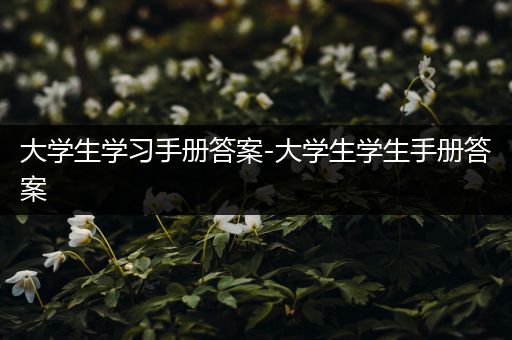大学生学习手册答案-大学生学生手册答案