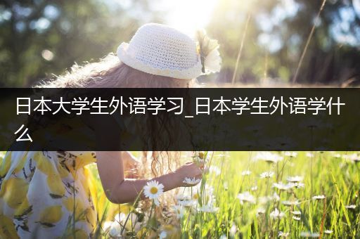日本大学生外语学习_日本学生外语学什么