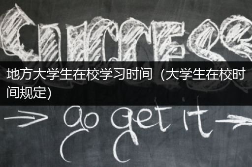 地方大学生在校学习时间（大学生在校时间规定）
