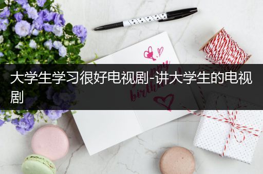 大学生学习很好电视剧-讲大学生的电视剧