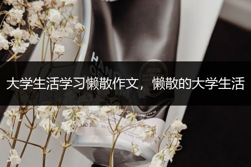 大学生活学习懒散作文，懒散的大学生活