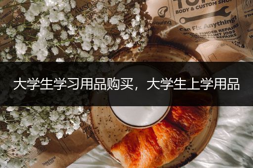 大学生学习用品购买，大学生上学用品