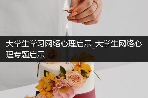 大学生学习网络心理启示_大学生网络心理专题启示