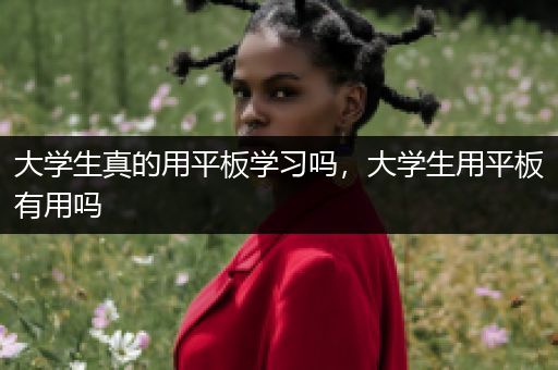 大学生真的用平板学习吗，大学生用平板有用吗