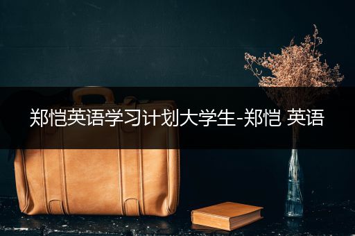 郑恺英语学习计划大学生-郑恺 英语