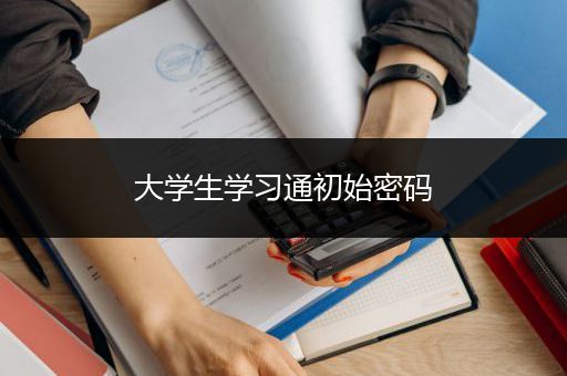 大学生学习通初始密码
