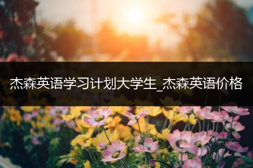 杰森英语学习计划大学生_杰森英语价格
