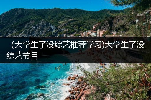 （大学生了没综艺推荐学习)大学生了没综艺节目
