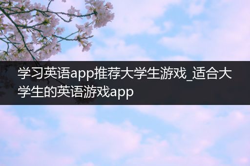 学习英语app推荐大学生游戏_适合大学生的英语游戏app