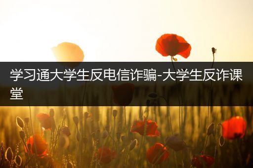 学习通大学生反电信诈骗-大学生反诈课堂