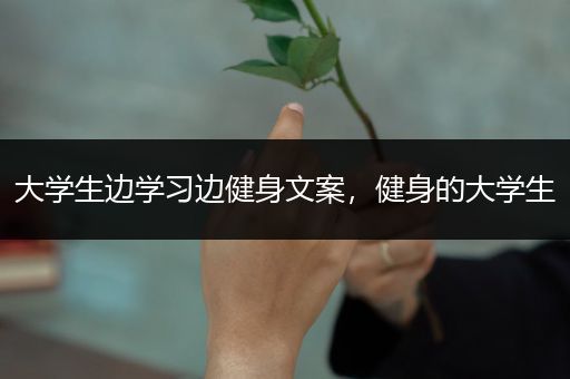 大学生边学习边健身文案，健身的大学生