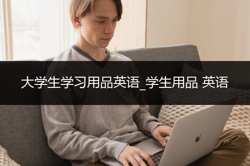 大学生学习用品英语_学生用品 英语