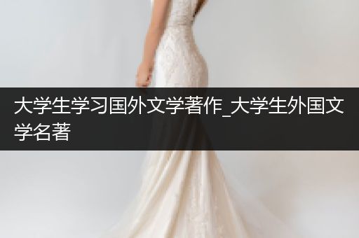 大学生学习国外文学著作_大学生外国文学名著