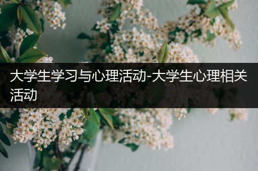 大学生学习与心理活动-大学生心理相关活动