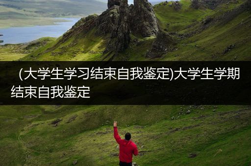 （大学生学习结束自我鉴定)大学生学期结束自我鉴定
