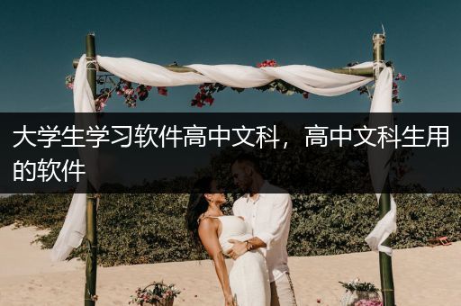 大学生学习软件高中文科，高中文科生用的软件