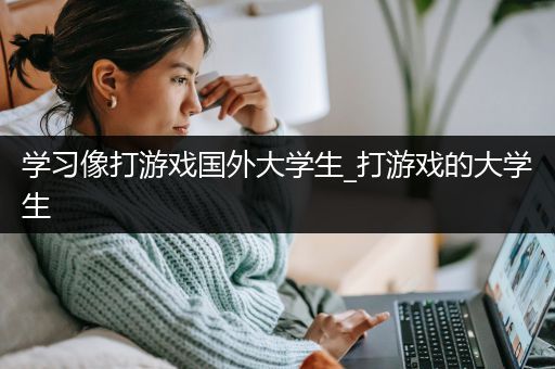 学习像打游戏国外大学生_打游戏的大学生
