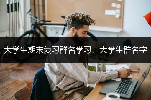 大学生期末复习群名学习，大学生群名字