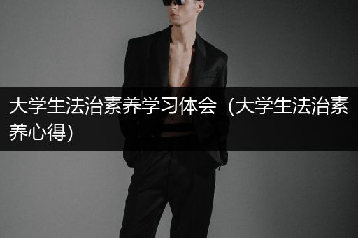 大学生法治素养学习体会（大学生法治素养心得）
