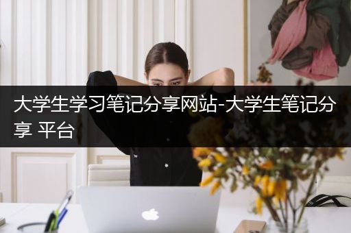 大学生学习笔记分享网站-大学生笔记分享 平台