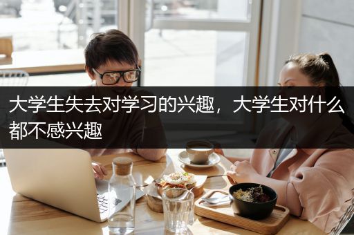 大学生失去对学习的兴趣，大学生对什么都不感兴趣