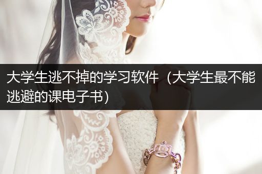 大学生逃不掉的学习软件（大学生最不能逃避的课电子书）