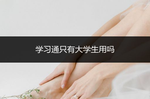 学习通只有大学生用吗