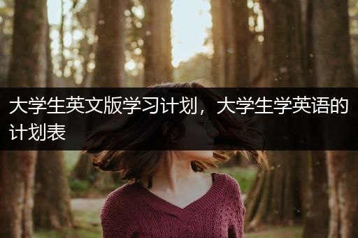 大学生英文版学习计划，大学生学英语的计划表