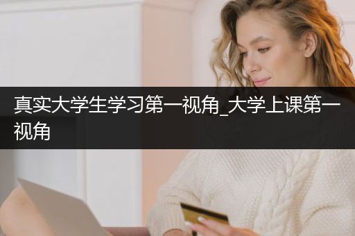 真实大学生学习第一视角_大学上课第一视角