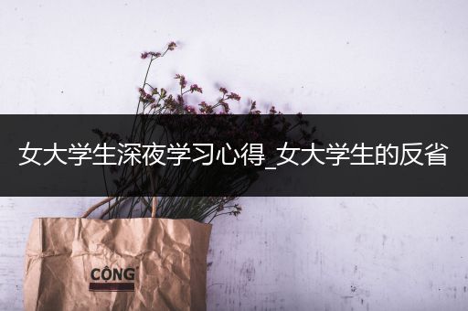 女大学生深夜学习心得_女大学生的反省