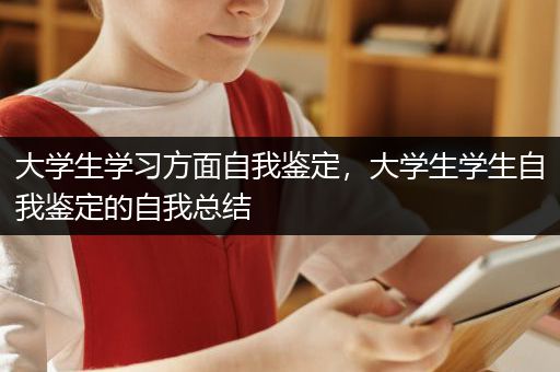 大学生学习方面自我鉴定，大学生学生自我鉴定的自我总结