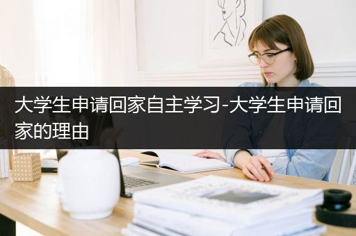 大学生申请回家自主学习-大学生申请回家的理由