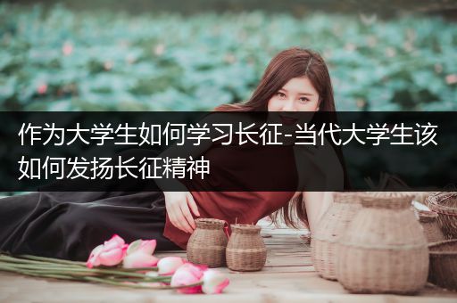 作为大学生如何学习长征-当代大学生该如何发扬长征精神