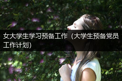 女大学生学习预备工作（大学生预备党员工作计划）
