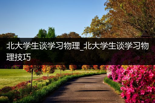 北大学生谈学习物理_北大学生谈学习物理技巧