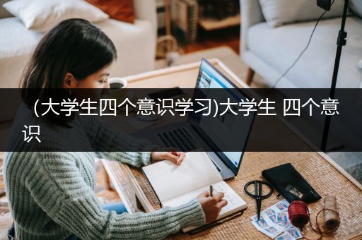 （大学生四个意识学习)大学生 四个意识