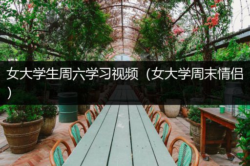 女大学生周六学习视频（女大学周末情侣）