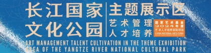 国家艺术基金项目“长江国家文化公园主题展示区艺术管理人才培养”开班